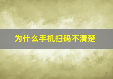 为什么手机扫码不清楚