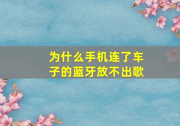 为什么手机连了车子的蓝牙放不出歌