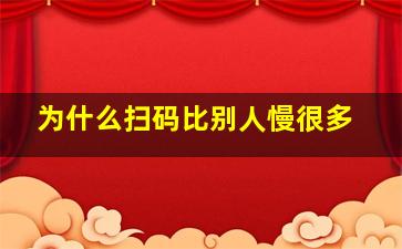 为什么扫码比别人慢很多