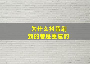 为什么抖音刷到的都是重复的