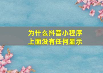 为什么抖音小程序上面没有任何显示