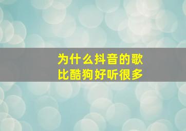 为什么抖音的歌比酷狗好听很多