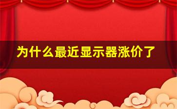 为什么最近显示器涨价了