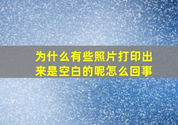 为什么有些照片打印出来是空白的呢怎么回事