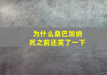 为什么桑巴加纳死之前还笑了一下