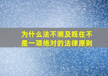 为什么法不溯及既往不是一项绝对的法律原则