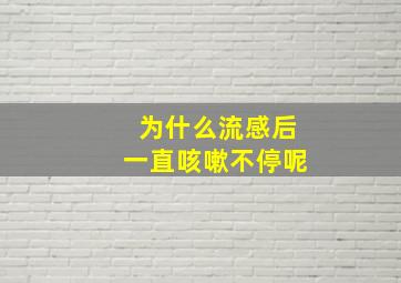 为什么流感后一直咳嗽不停呢