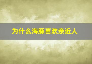 为什么海豚喜欢亲近人