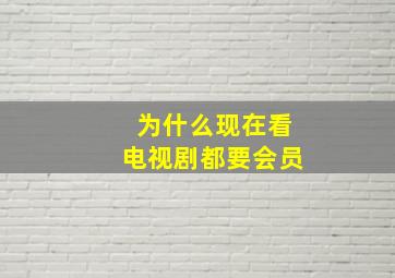 为什么现在看电视剧都要会员