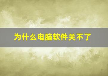 为什么电脑软件关不了