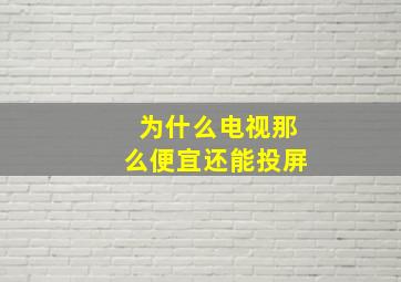 为什么电视那么便宜还能投屏