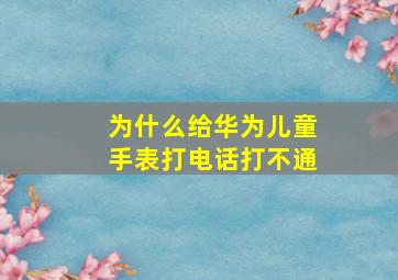 为什么给华为儿童手表打电话打不通