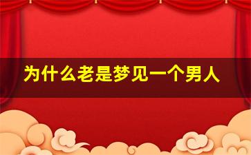 为什么老是梦见一个男人