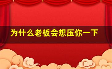 为什么老板会想压你一下