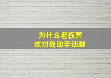 为什么老板喜欢对我动手动脚