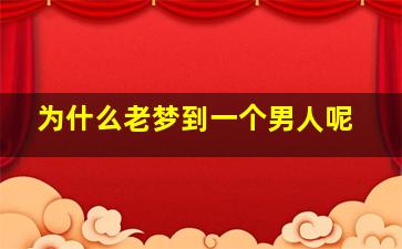 为什么老梦到一个男人呢