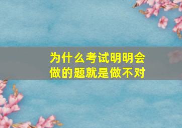 为什么考试明明会做的题就是做不对