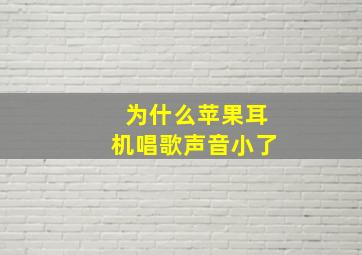 为什么苹果耳机唱歌声音小了