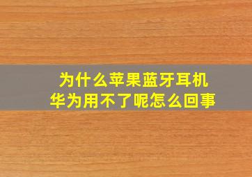 为什么苹果蓝牙耳机华为用不了呢怎么回事