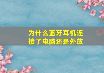 为什么蓝牙耳机连接了电脑还是外放