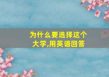 为什么要选择这个大学,用英语回答