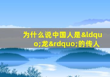 为什么说中国人是“龙”的传人