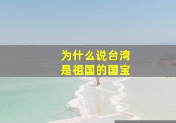 为什么说台湾是祖国的国宝