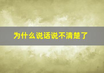 为什么说话说不清楚了