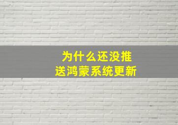 为什么还没推送鸿蒙系统更新