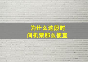 为什么这段时间机票那么便宜