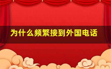 为什么频繁接到外国电话