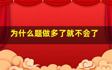 为什么题做多了就不会了