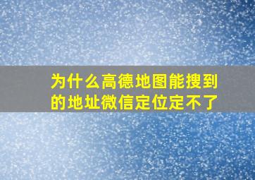 为什么高德地图能搜到的地址微信定位定不了