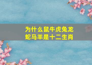 为什么鼠牛虎兔龙蛇马羊是十二生肖