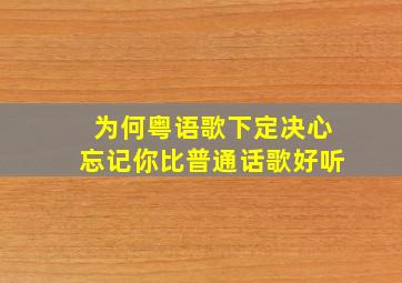 为何粤语歌下定决心忘记你比普通话歌好听