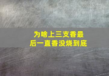 为啥上三支香最后一直香没烧到底