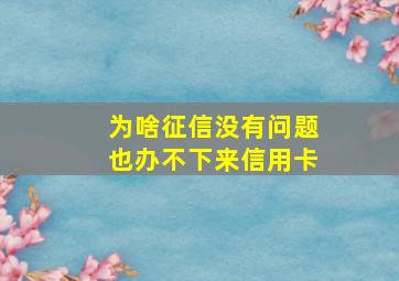 为啥征信没有问题也办不下来信用卡