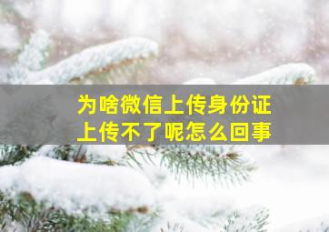 为啥微信上传身份证上传不了呢怎么回事