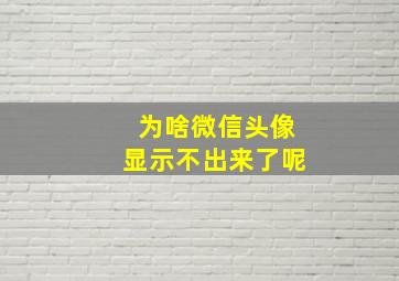 为啥微信头像显示不出来了呢