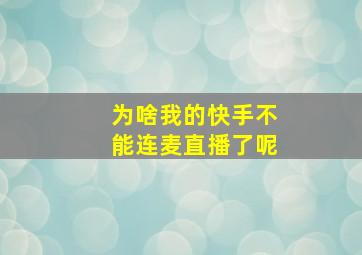 为啥我的快手不能连麦直播了呢