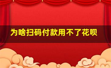 为啥扫码付款用不了花呗