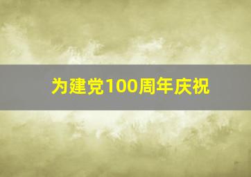 为建党100周年庆祝