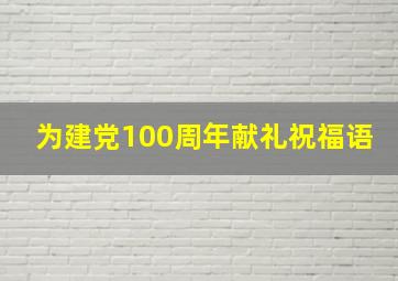 为建党100周年献礼祝福语