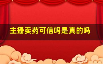 主播卖药可信吗是真的吗