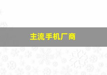 主流手机厂商