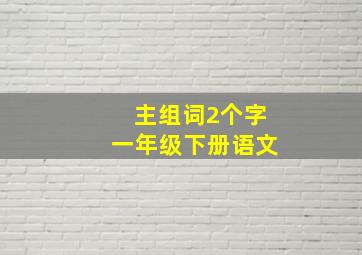 主组词2个字一年级下册语文