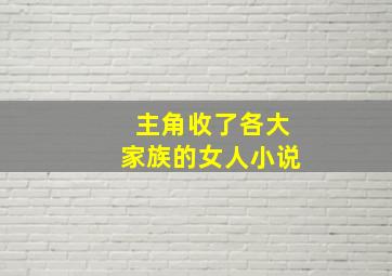 主角收了各大家族的女人小说