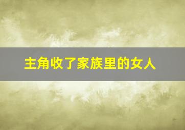 主角收了家族里的女人