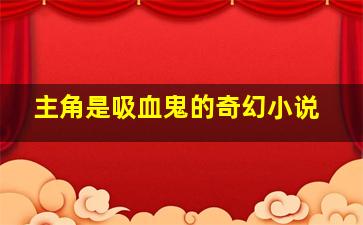 主角是吸血鬼的奇幻小说