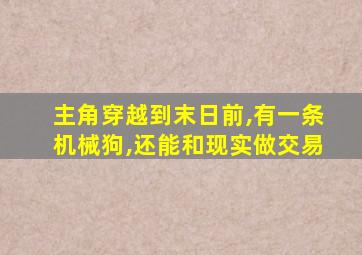 主角穿越到末日前,有一条机械狗,还能和现实做交易